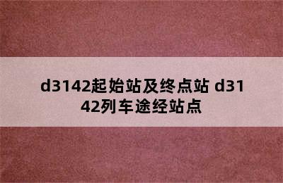 d3142起始站及终点站 d3142列车途经站点